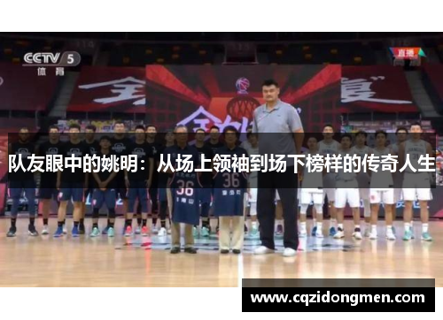 队友眼中的姚明：从场上领袖到场下榜样的传奇人生