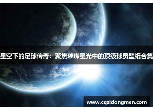 星空下的足球传奇：聚焦璀璨星光中的顶级球员壁纸合集
