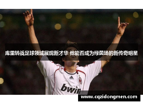 库里转战足球领域展现新才华 他能否成为绿茵场的新传奇明星
