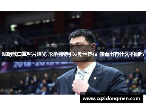 姚明戴口罩照片曝光 形象独特引发粉丝热议 你看出有什么不同吗