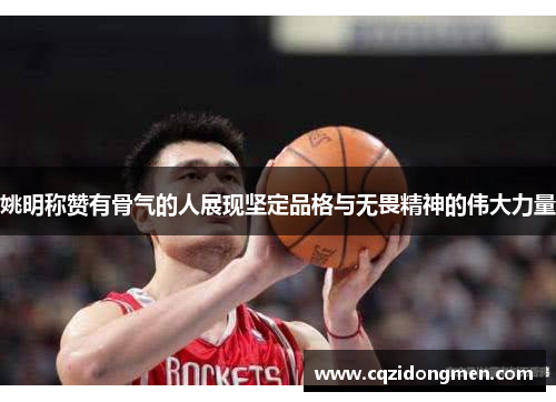 姚明称赞有骨气的人展现坚定品格与无畏精神的伟大力量