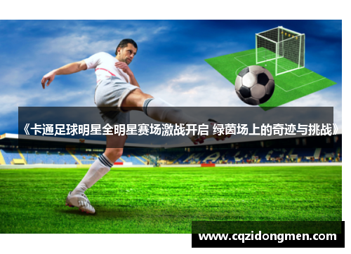 《卡通足球明星全明星赛场激战开启 绿茵场上的奇迹与挑战》