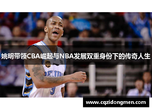 姚明带领CBA崛起与NBA发展双重身份下的传奇人生