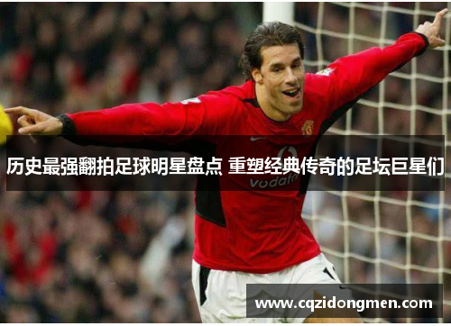 历史最强翻拍足球明星盘点 重塑经典传奇的足坛巨星们