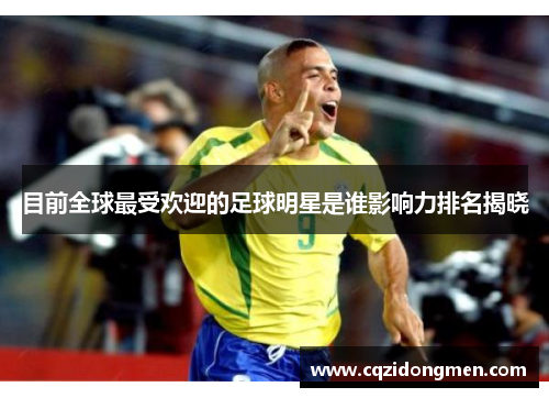 目前全球最受欢迎的足球明星是谁影响力排名揭晓