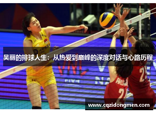 吴丽的排球人生：从热爱到巅峰的深度对话与心路历程