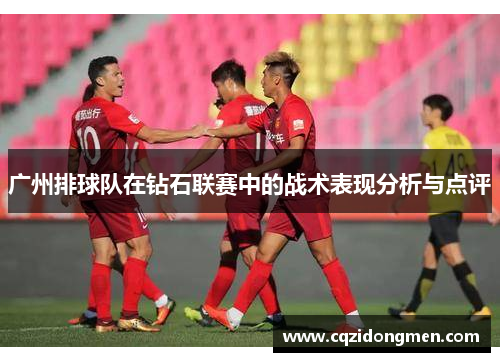 广州排球队在钻石联赛中的战术表现分析与点评