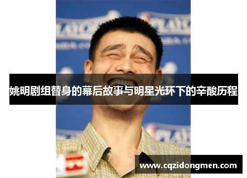 姚明剧组替身的幕后故事与明星光环下的辛酸历程