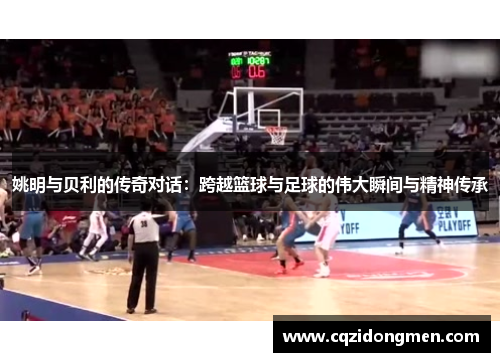 姚明与贝利的传奇对话：跨越篮球与足球的伟大瞬间与精神传承