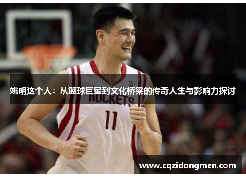 姚明这个人：从篮球巨星到文化桥梁的传奇人生与影响力探讨