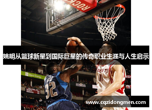 姚明从篮球新星到国际巨星的传奇职业生涯与人生启示
