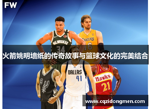 火箭姚明墙纸的传奇故事与篮球文化的完美结合
