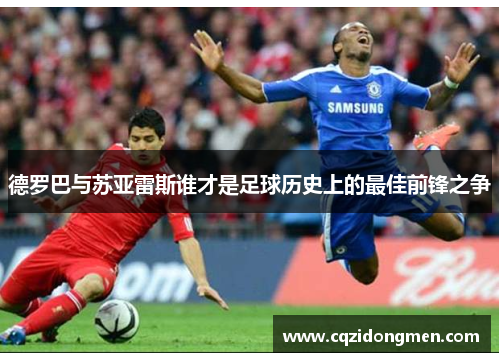 德罗巴与苏亚雷斯谁才是足球历史上的最佳前锋之争