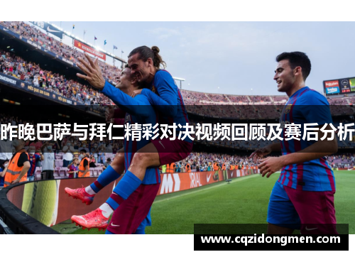 昨晚巴萨与拜仁精彩对决视频回顾及赛后分析
