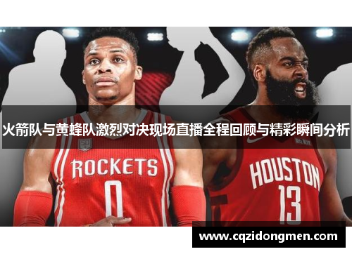 火箭队与黄蜂队激烈对决现场直播全程回顾与精彩瞬间分析