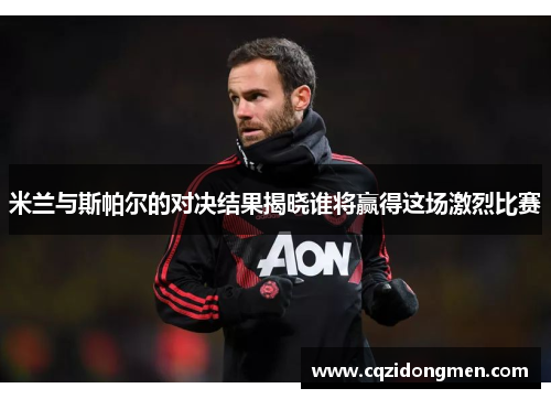 米兰与斯帕尔的对决结果揭晓谁将赢得这场激烈比赛