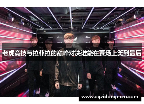 老虎竞技与拉菲拉的巅峰对决谁能在赛场上笑到最后