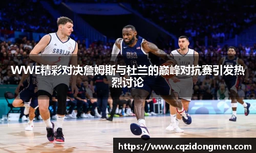 WWE精彩对决詹姆斯与杜兰的巅峰对抗赛引发热烈讨论