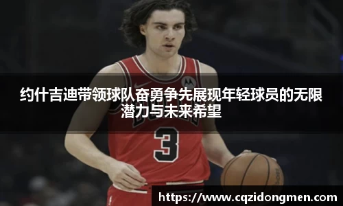 亚洲胜游约什吉迪带领球队奋勇争先展现年轻球员的无限潜力与未来希望