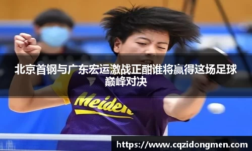 亚洲胜游北京首钢与广东宏运激战正酣谁将赢得这场足球巅峰对决