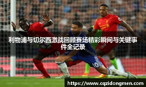 亚洲胜游利物浦与切尔西激战回顾赛场精彩瞬间与关键事件全记录