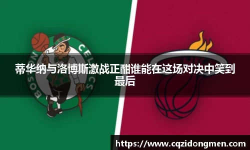 亚洲胜游蒂华纳与洛博斯激战正酣谁能在这场对决中笑到最后