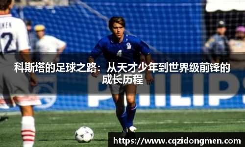 亚洲胜游科斯塔的足球之路：从天才少年到世界级前锋的成长历程