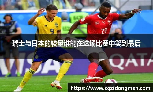 亚洲胜游瑞士与日本的较量谁能在这场比赛中笑到最后
